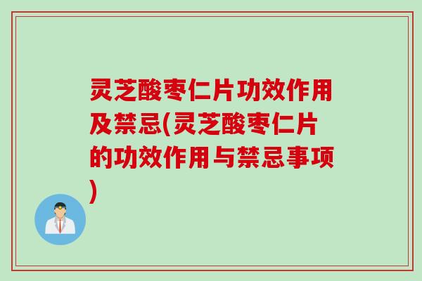 灵芝酸枣仁片功效作用及禁忌(灵芝酸枣仁片的功效作用与禁忌事项)