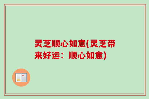 灵芝顺心如意(灵芝带来好运：顺心如意)