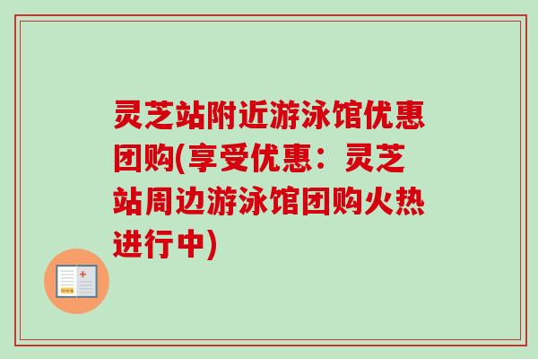 灵芝站附近游泳馆优惠团购(享受优惠：灵芝站周边游泳馆团购火热进行中)