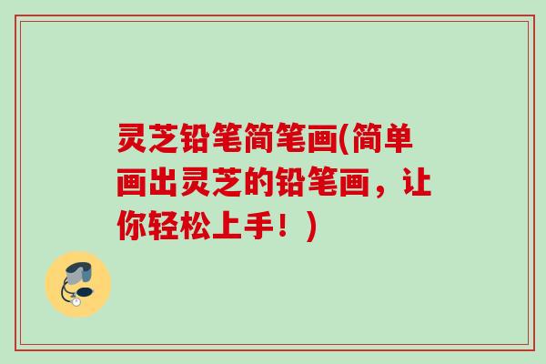 灵芝铅笔简笔画(简单画出灵芝的铅笔画，让你轻松上手！)