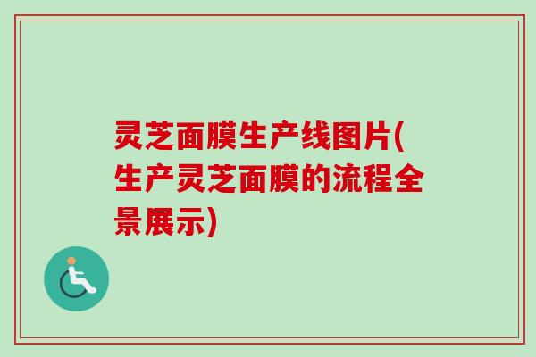 灵芝面膜生产线图片(生产灵芝面膜的流程全景展示)