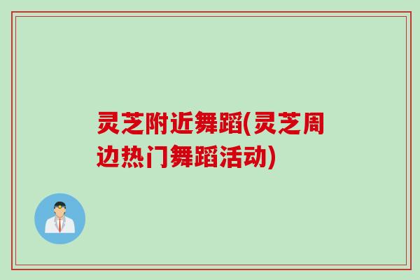 灵芝附近舞蹈(灵芝周边热门舞蹈活动)