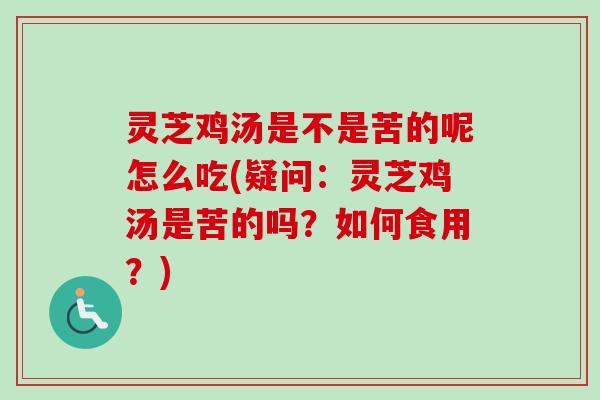 灵芝鸡汤是不是苦的呢怎么吃(疑问：灵芝鸡汤是苦的吗？如何食用？)