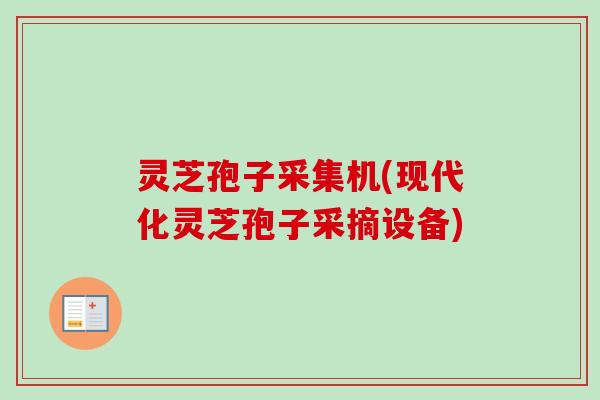 灵芝孢子采集机(现代化灵芝孢子采摘设备)