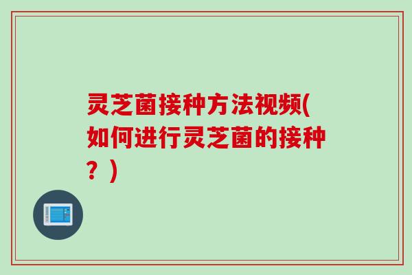 灵芝菌接种方法视频(如何进行灵芝菌的接种？)
