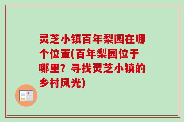灵芝小镇百年梨园在哪个位置(百年梨园位于哪里？寻找灵芝小镇的乡村风光)