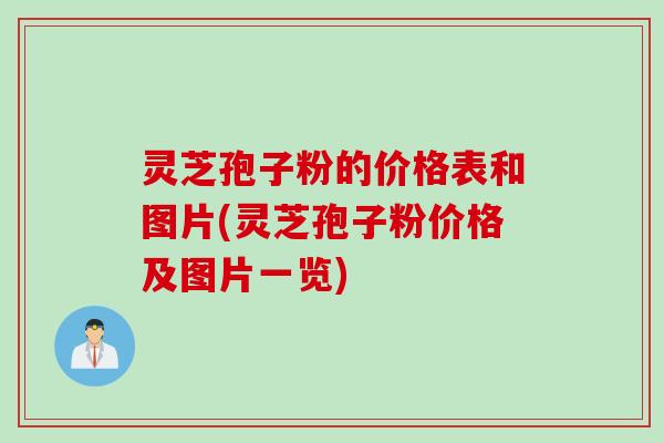 灵芝孢子粉的价格表和图片(灵芝孢子粉价格及图片一览)
