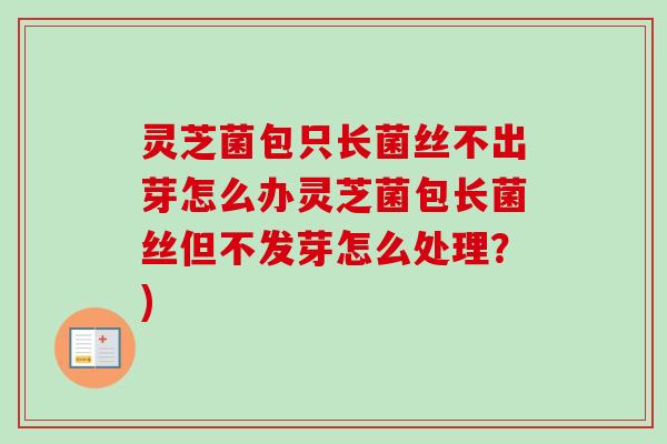 灵芝菌包只长菌丝不出芽怎么办灵芝菌包长菌丝但不发芽怎么处理？)