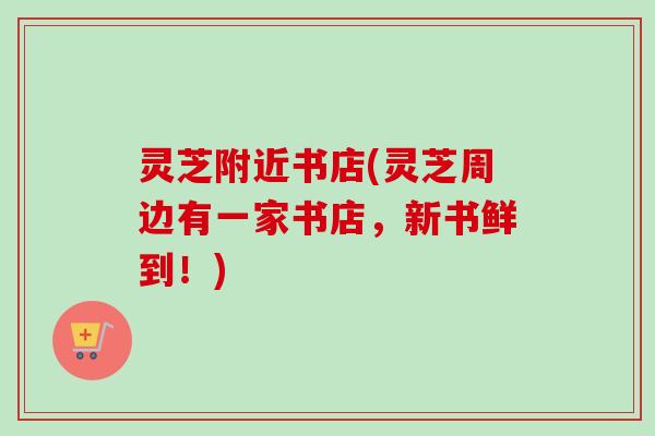 灵芝附近书店(灵芝周边有一家书店，新书鲜到！)