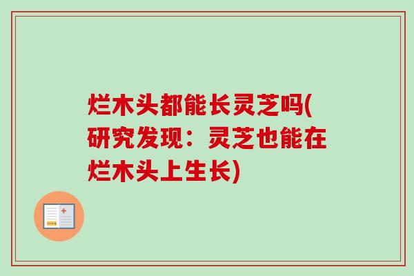 烂木头都能长灵芝吗(研究发现：灵芝也能在烂木头上生长)