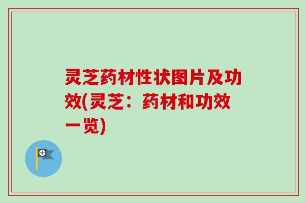 灵芝药材性状图片及功效(灵芝：药材和功效一览)