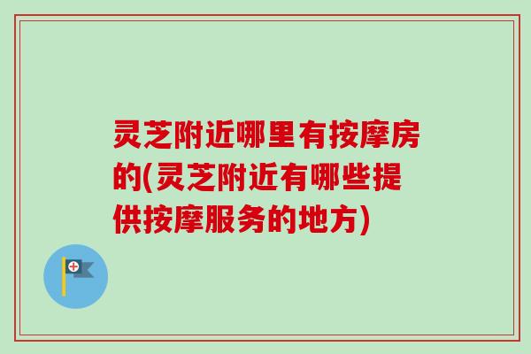 灵芝附近哪里有按摩房的(灵芝附近有哪些提供按摩服务的地方)