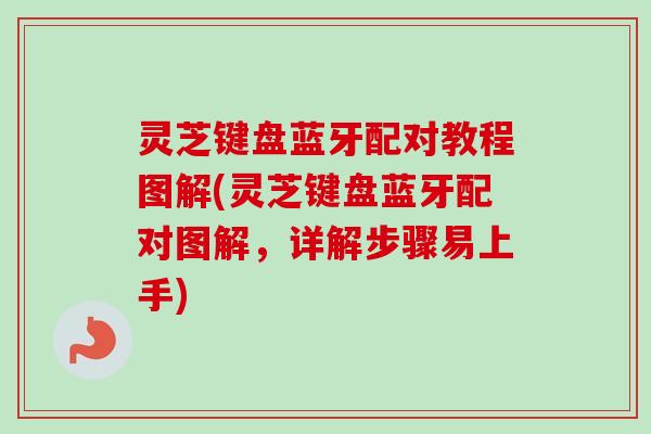 灵芝键盘蓝牙配对教程图解(灵芝键盘蓝牙配对图解，详解步骤易上手)