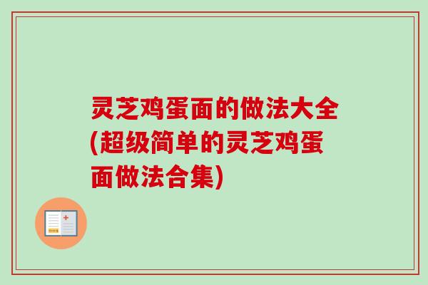 灵芝鸡蛋面的做法大全(超级简单的灵芝鸡蛋面做法合集) 灵芝鸡蛋面的做法大全(超级简单的灵芝鸡蛋面做法合集)