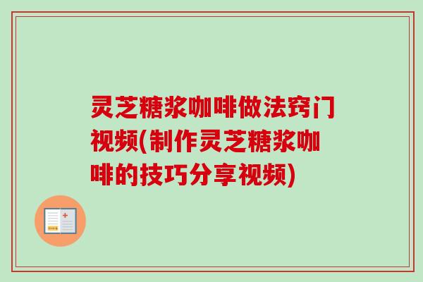 灵芝糖浆咖啡做法窍门视频(制作灵芝糖浆咖啡的技巧分享视频)