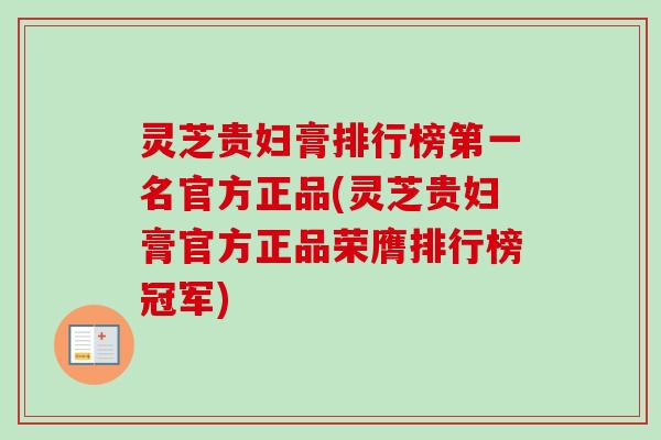 灵芝贵妇膏排行榜第一名官方正品(灵芝贵妇膏官方正品荣膺排行榜冠军)