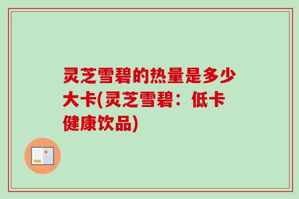 灵芝雪碧的热量是多少大卡(灵芝雪碧：低卡健康饮品)