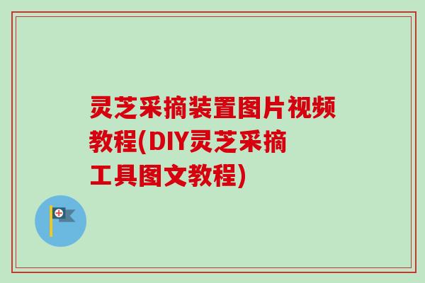 灵芝采摘装置图片视频教程(DIY灵芝采摘工具图文教程)