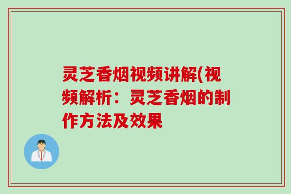 灵芝香烟视频讲解(视频解析：灵芝香烟的制作方法及效果