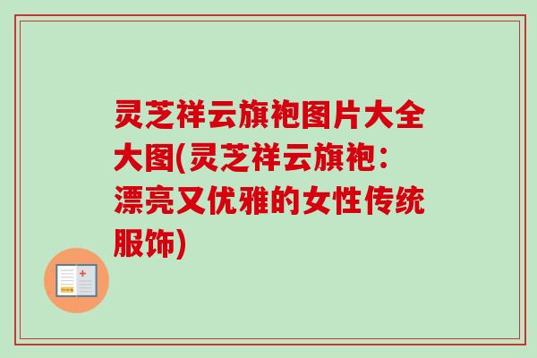 灵芝祥云旗袍图片大全大图(灵芝祥云旗袍：漂亮又优雅的女性传统服饰)