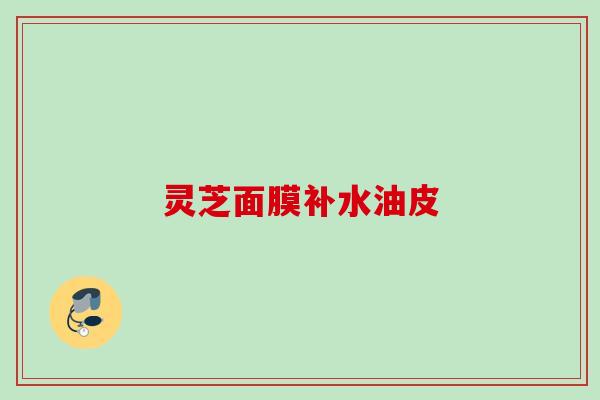 灵芝面膜补水油皮