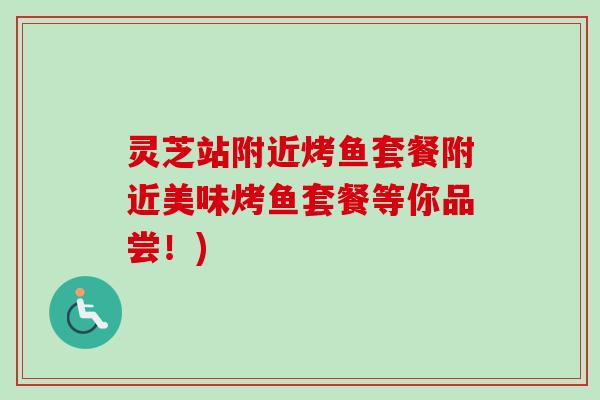 灵芝站附近烤鱼套餐附近美味烤鱼套餐等你品尝！)