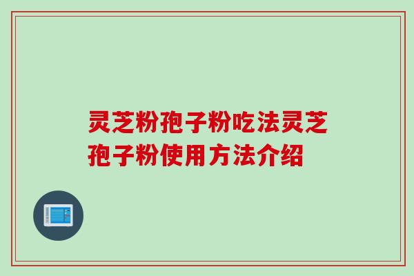 灵芝粉孢子粉吃法灵芝孢子粉使用方法介绍 灵芝粉孢子粉吃法灵芝孢子粉使用方法介绍