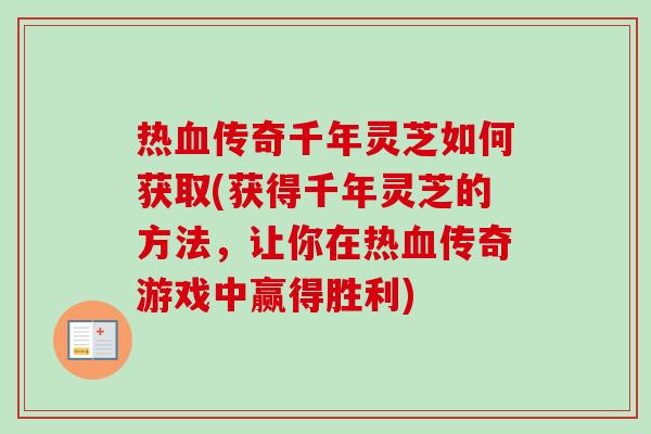 热传奇千年灵芝如何获取(获得千年灵芝的方法,让你在热传奇游戏中赢得胜利) 热传奇千年灵芝如何获取(获得千年灵芝的方法,让你在热传奇游戏中赢得胜利)