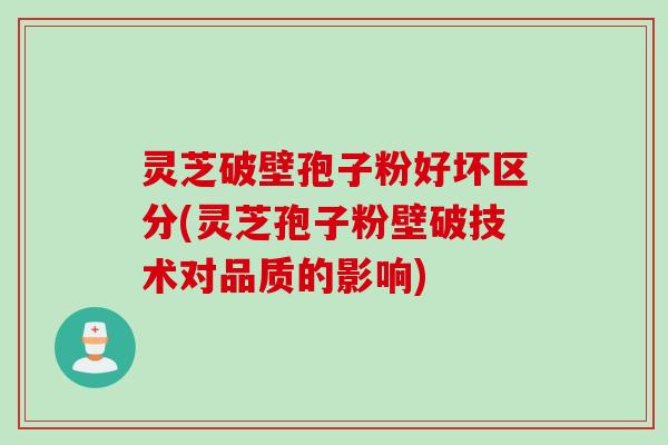 灵芝破壁孢子粉好坏区分(灵芝孢子粉壁破技术对品质的影响) 灵芝破壁孢子粉好坏区分(灵芝孢子粉壁破技术对品质的影响)