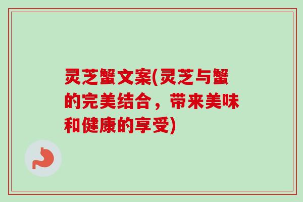 灵芝蟹文案(灵芝与蟹的完美结合，带来美味和健康的享受)