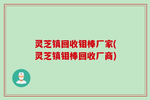 灵芝镇回收钼棒厂家(灵芝镇钼棒回收厂商)