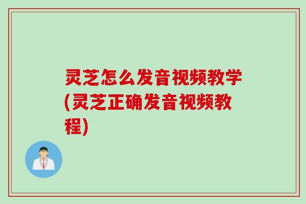 灵芝怎么发音视频教学(灵芝正确发音视频教程)