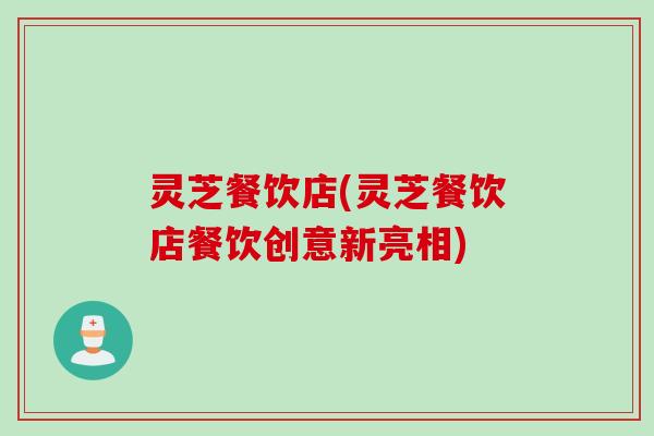 灵芝餐饮店(灵芝餐饮店餐饮创意新亮相)