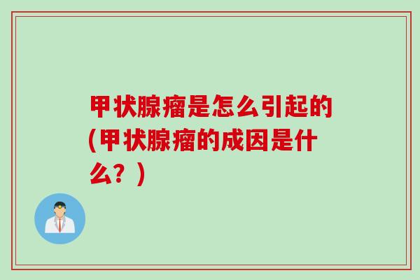 甲状腺瘤是怎么引起的(甲状腺瘤的成因是什么？)