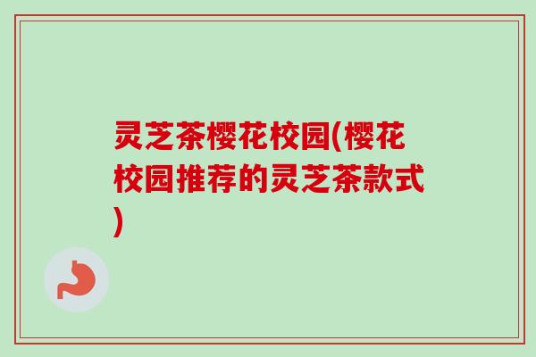 灵芝茶樱花校园(樱花校园推荐的灵芝茶款式)