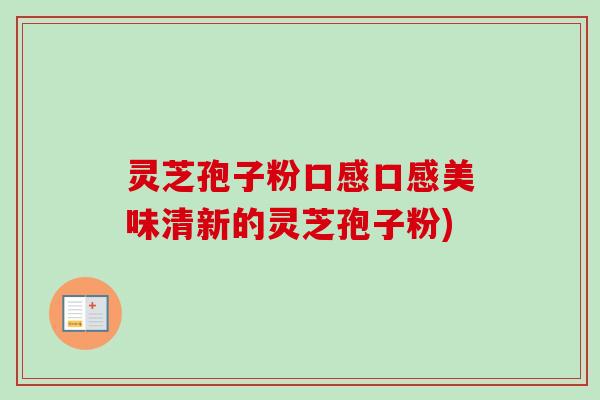 灵芝孢子粉口感口感美味清新的灵芝孢子粉)