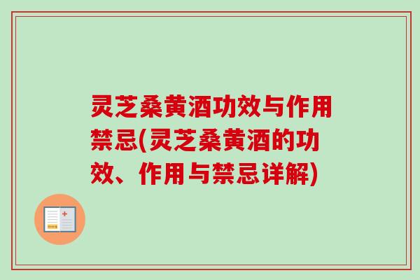灵芝桑黄酒功效与作用禁忌(灵芝桑黄酒的功效、作用与禁忌详解)