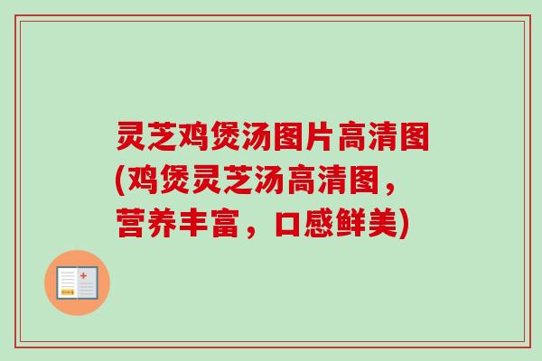 灵芝鸡煲汤图片高清图(鸡煲灵芝汤高清图，营养丰富，口感鲜美)