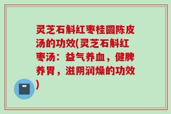 灵芝石斛红枣桂圆陈皮汤的功效(灵芝石斛红枣汤：益气，健脾养胃，滋阴润燥的功效)