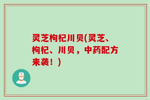 灵芝枸杞川贝(灵芝、枸杞、川贝，中药配方来袭！)