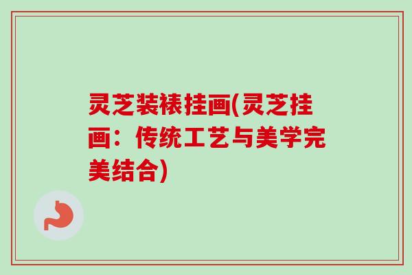 灵芝装裱挂画(灵芝挂画：传统工艺与美学完美结合)