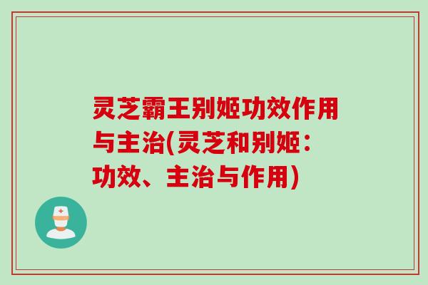 灵芝霸王别姬功效作用与主治(灵芝和别姬：功效、主治与作用)