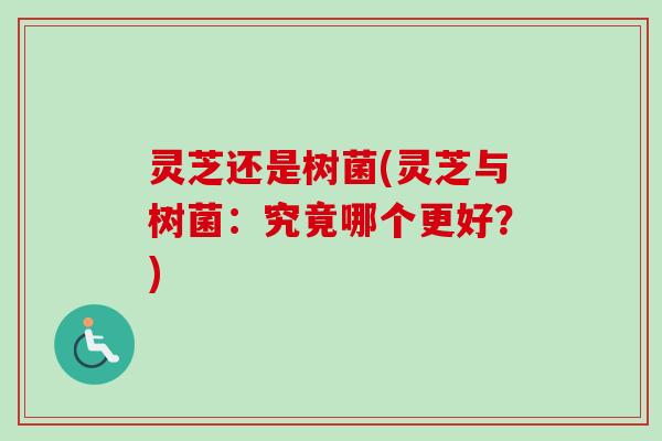 灵芝还是树菌(灵芝与树菌：究竟哪个更好？)