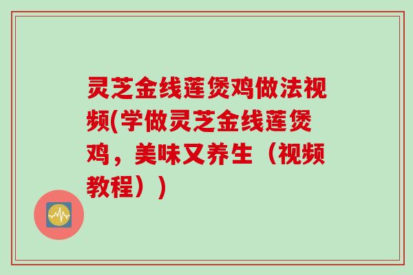 灵芝金线莲煲鸡做法视频(学做灵芝金线莲煲鸡,美味又养生(视频教程)) 灵芝金线莲煲鸡做法视频(学做灵芝金线莲煲鸡,美味又养生(视频教程))