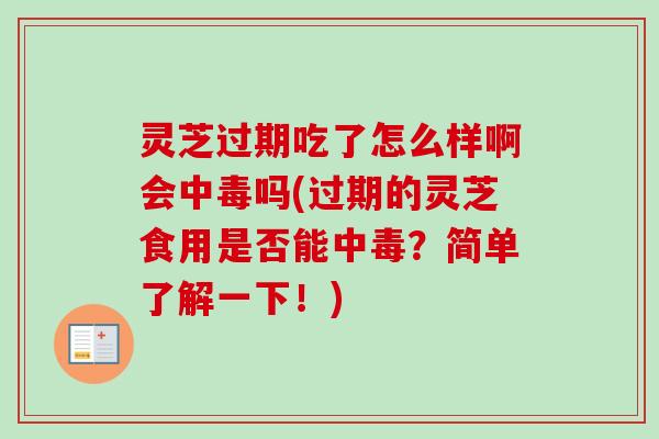 灵芝过期吃了怎么样啊会中毒吗(过期的灵芝食用是否能中毒？简单了解一下！)