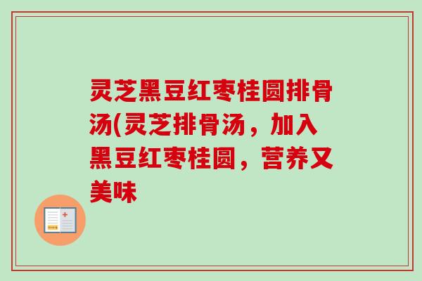 灵芝黑豆红枣桂圆排骨汤(灵芝排骨汤，加入黑豆红枣桂圆，营养又美味