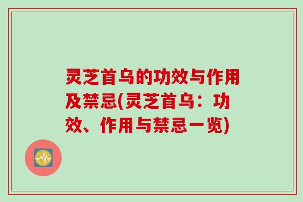 灵芝首乌的功效与作用及禁忌(灵芝首乌：功效、作用与禁忌一览)