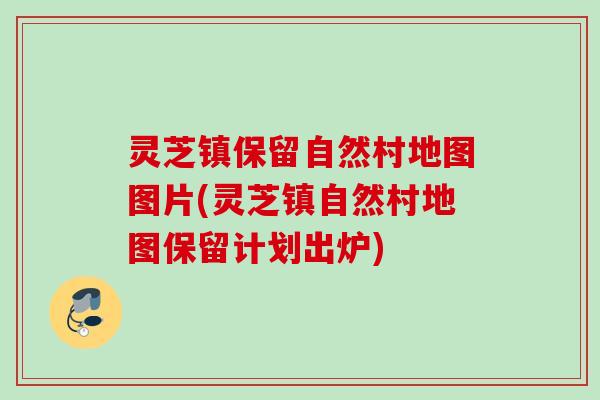 灵芝镇保留自然村地图图片(灵芝镇自然村地图保留计划出炉)