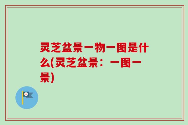 灵芝盆景一物一图是什么(灵芝盆景：一图一景)