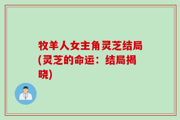 牧羊人女主角灵芝结局(灵芝的命运：结局揭晓)